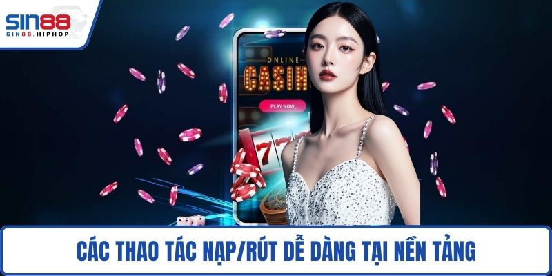 Các thao tác nạp/rút dễ dàng tại nền tảng