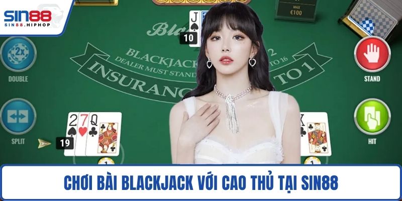 Chơi bài Blackjack với cao thủ tại SIN88