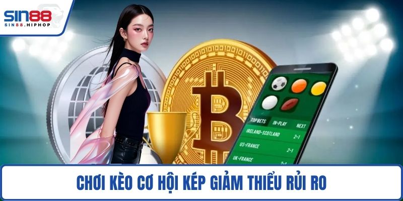 Chơi kèo cơ hội kép giảm thiểu rủi ro