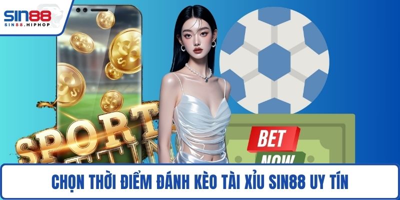 Chọn thời điểm đánh kèo tài xỉu SIN88 uy tín