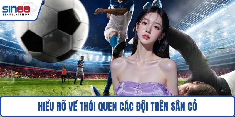 Hiểu rõ về thói quen các đội trên sân cỏ