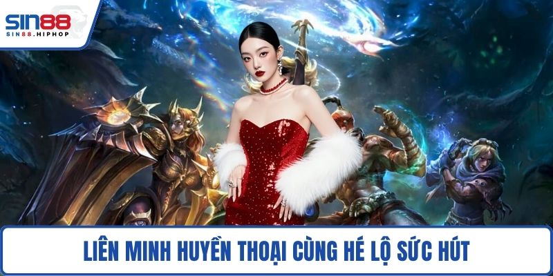 Liên Minh Huyền Thoại cùng hé lộ sức hút