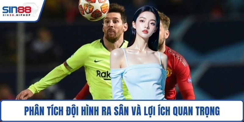 Phân tích đội hình ra sân và lợi ích quan trọng