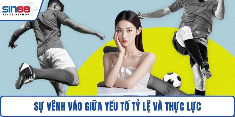 Sự vênh váo giữa yếu tố tỷ lệ và thực lực