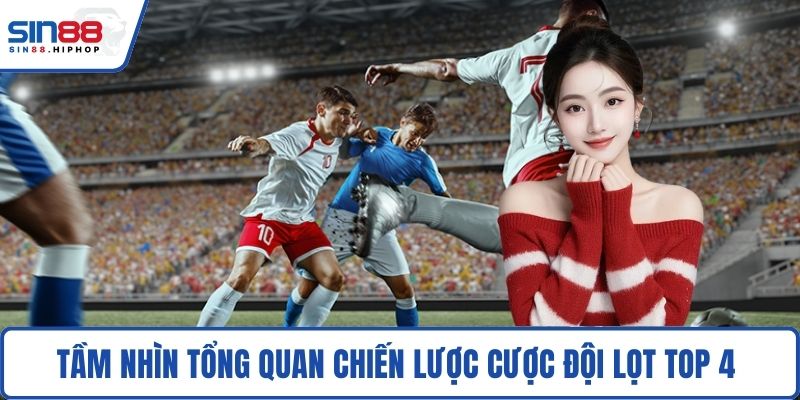 Tầm nhìn tổng quan chiến lược cược đội lọt top 4 