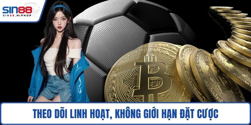Theo dõi linh hoạt, không giới hạn đặt cược