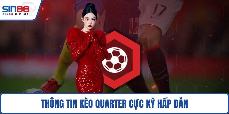 Thông tin kèo quarter cực kỳ hấp dẫn