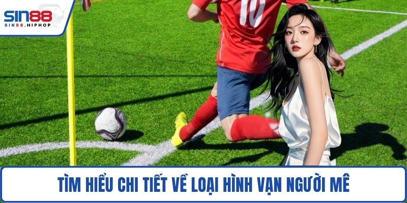 Tìm hiểu chi tiết về loại hình vạn người mê