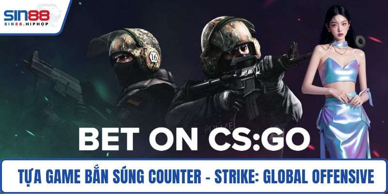 Tham gia tựa game bắn súng Counter - Strike: Global Offensive