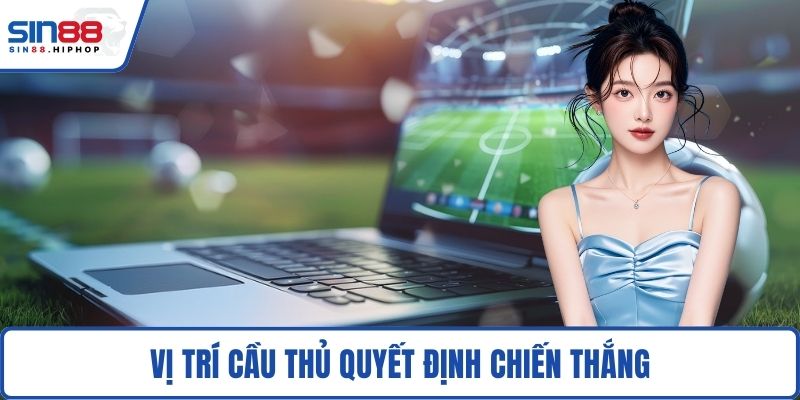 Vị trí cầu thủ quyết định chiến thắng